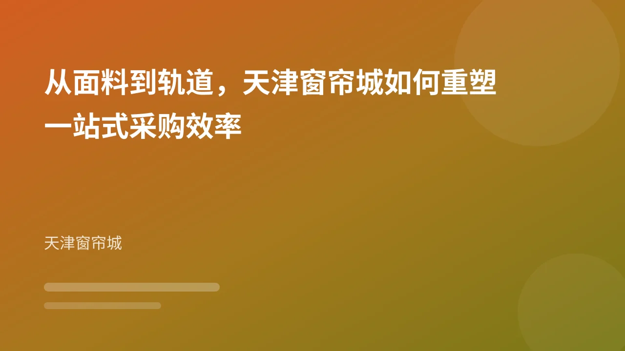 从面料到轨道,天津窗帘城如何重塑一站式采购效率