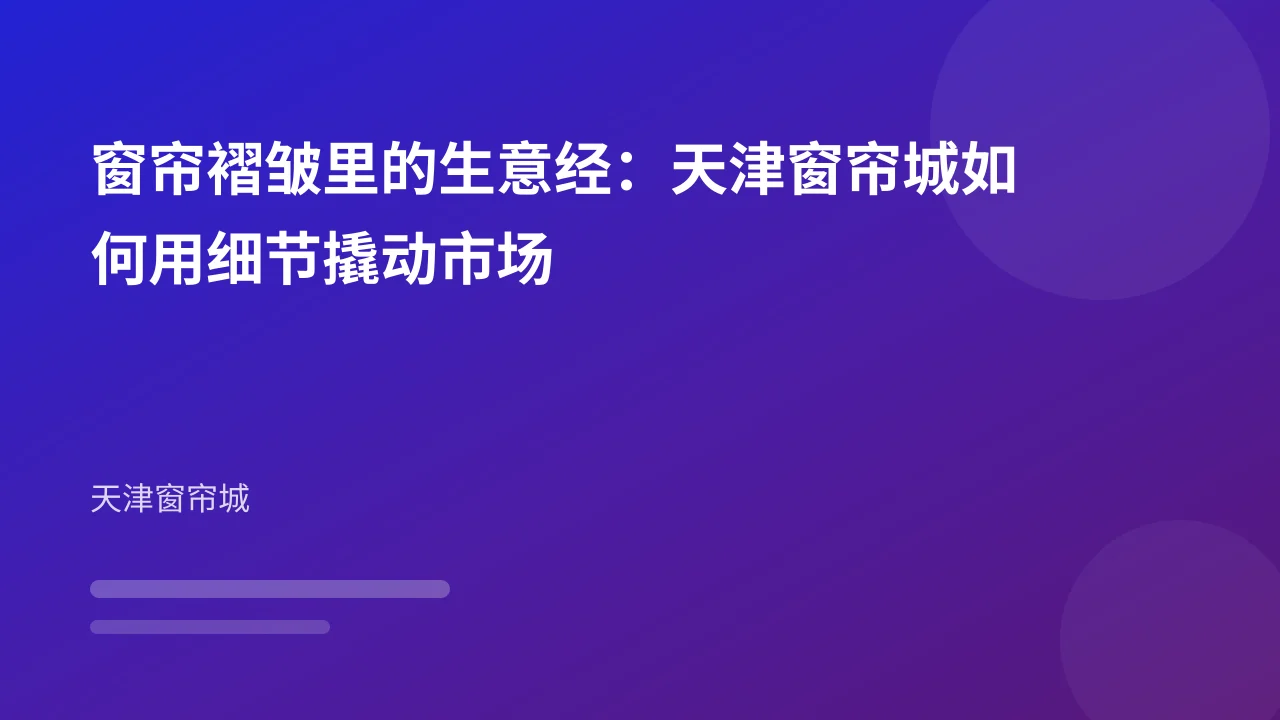 窗帘褶皱里的生意经：天津窗帘城如何用细节撬动市场
